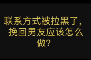 拉黑你的男人最好挽回（一个男人狠心拉黑你所有联系方式）