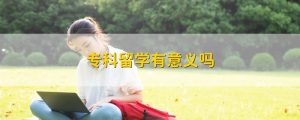 专科生出国留学，给你带来的无限可能